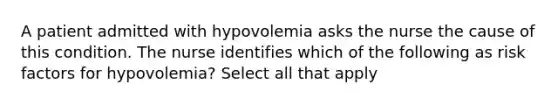 A patient admitted with hypovolemia asks the nurse the cause of this condition. The nurse identifies which of the following as risk factors for hypovolemia? Select all that apply