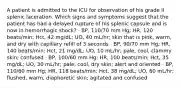 A patient is admitted to the ICU for observation of his grade II splenic laceration. Which signs and symptoms suggest that the patient has had a delayed rupture of his splenic capsule and is now in hemorrhagic shock? · BP, 110/70 mm Hg; HR, 120 beats/min; Hct, 42 mg/dL; UO, 40 mL/hr; skin that is pink, warm, and dry with capillary refill of 3 seconds · BP, 90/70 mm Hg; HR, 140 beats/min; Hct, 21 mg/dL; UO, 10 mL/hr; pale, cool, clammy skin; confused · BP, 100/60 mm Hg; HR, 100 beats/min; Hct, 35 mg/dL; UO, 30 mL/hr; pale, cool, dry skin; alert and oriented · BP, 110/60 mm Hg; HR, 118 beats/min; Hct, 38 mg/dL; UO, 60 mL/hr; flushed, warm, diaphoretic skin; agitated and confused