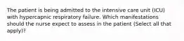 The patient is being admitted to the intensive care unit (ICU) with hypercapnic respiratory failure. Which manifestations should the nurse expect to assess in the patient (Select all that apply)?