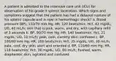 A patient is admitted to the intensive care unit (ICU) for observation of his grade II splenic laceration. Which signs and symptoms suggest that the patient has had a delayed rupture of his splenic capsule and is now in hemorrhagic shock? a. Blood pressure (BP), 110/70 mm Hg; HR, 120 beats/min; Hct, 42 mg/dL; UO, 40 mL/h; skin that is pink, warm, and dry, with capillary refill of 3 seconds b. BP, 90/70 mm Hg; HR, 140 beats/min; Hct, 21 mg/dL; UO, 10 mL/h; pale, cool, clammy skin; confused c. BP, 100/60 mm Hg; HR, 100 beats/min; Hct, 35 mg/dL; UO, 30 mL/h; pale, cool, dry skin; alert and oriented d. BP, 110/60 mm Hg; HR, 118 beats/min; Hct, 38 mg/dL; UO, 60 mL/h; flushed, warm, diaphoretic skin; agitated and confused