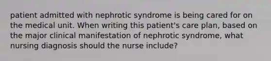 patient admitted with nephrotic syndrome is being cared for on the medical unit. When writing this patient's care plan, based on the major clinical manifestation of nephrotic syndrome, what nursing diagnosis should the nurse include?