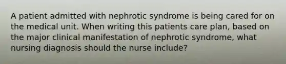 A patient admitted with nephrotic syndrome is being cared for on the medical unit. When writing this patients care plan, based on the major clinical manifestation of nephrotic syndrome, what nursing diagnosis should the nurse include?