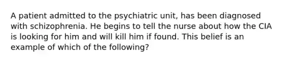 A patient admitted to the psychiatric unit, has been diagnosed with schizophrenia. He begins to tell the nurse about how the CIA is looking for him and will kill him if found. This belief is an example of which of the following?