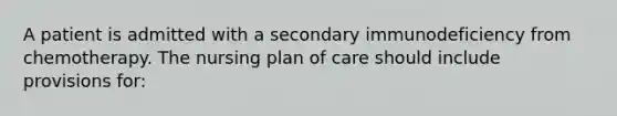 A patient is admitted with a secondary immunodeficiency from chemotherapy. The nursing plan of care should include provisions for: