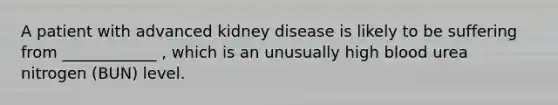 A patient with advanced kidney disease is likely to be suffering from ____________ , which is an unusually high blood urea nitrogen (BUN) level.