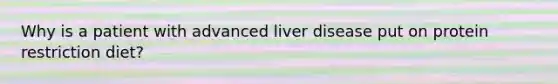 Why is a patient with advanced liver disease put on protein restriction diet?