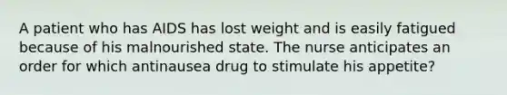 A patient who has AIDS has lost weight and is easily fatigued because of his malnourished state. The nurse anticipates an order for which antinausea drug to stimulate his appetite?