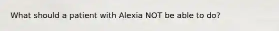 What should a patient with Alexia NOT be able to do?