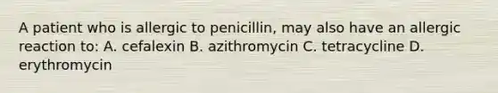 A patient who is allergic to penicillin, may also have an allergic reaction to: A. cefalexin B. azithromycin C. tetracycline D. erythromycin