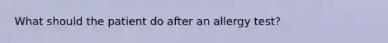 What should the patient do after an allergy test?
