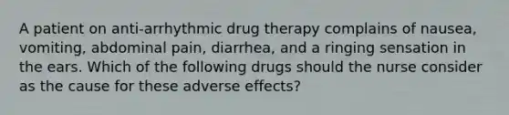 A patient on anti-arrhythmic drug therapy complains of nausea, vomiting, abdominal pain, diarrhea, and a ringing sensation in the ears. Which of the following drugs should the nurse consider as the cause for these adverse effects?