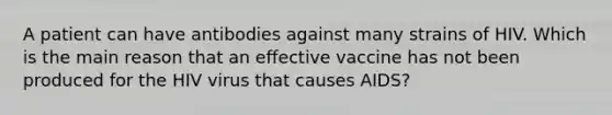 A patient can have antibodies against many strains of HIV. Which is the main reason that an effective vaccine has not been produced for the HIV virus that causes AIDS?