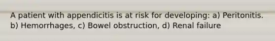 A patient with appendicitis is at risk for developing: a) Peritonitis. b) Hemorrhages, c) Bowel obstruction, d) Renal failure