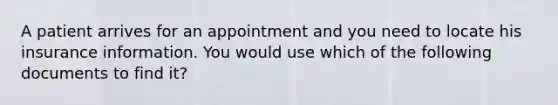 A patient arrives for an appointment and you need to locate his insurance information. You would use which of the following documents to find it?