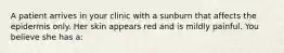 A patient arrives in your clinic with a sunburn that affects the epidermis only. Her skin appears red and is mildly painful. You believe she has a: