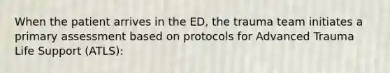 When the patient arrives in the ED, the trauma team initiates a primary assessment based on protocols for Advanced Trauma Life Support (ATLS):