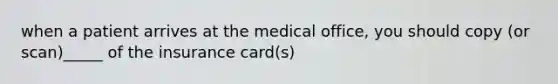 when a patient arrives at the medical office, you should copy (or scan)_____ of the insurance card(s)