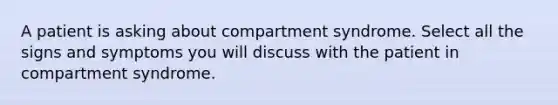 A patient is asking about compartment syndrome. Select all the signs and symptoms you will discuss with the patient in compartment syndrome.