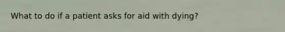 What to do if a patient asks for aid with dying?