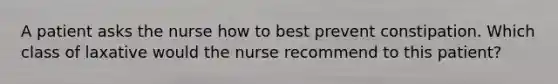 A patient asks the nurse how to best prevent constipation. Which class of laxative would the nurse recommend to this patient?