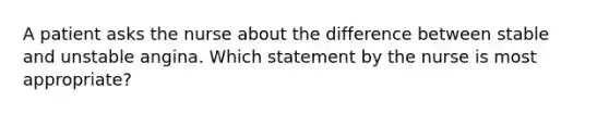 A patient asks the nurse about the difference between stable and unstable angina. Which statement by the nurse is most appropriate?