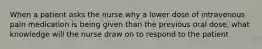 When a patient asks the nurse why a lower dose of intravenous pain medication is being given than the previous oral dose, what knowledge will the nurse draw on to respond to the patient