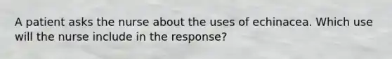 A patient asks the nurse about the uses of echinacea. Which use will the nurse include in the response?