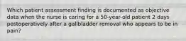 Which patient assessment finding is documented as objective data when the nurse is caring for a 50-year-old patient 2 days postoperatively after a gallbladder removal who appears to be in pain?