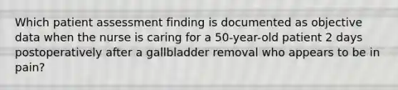 Which patient assessment finding is documented as objective data when the nurse is caring for a 50-year-old patient 2 days postoperatively after a gallbladder removal who appears to be in pain?