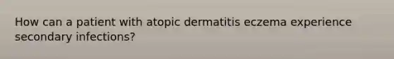 How can a patient with atopic dermatitis eczema experience secondary infections?