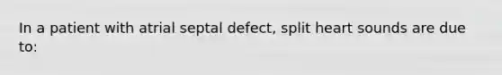 In a patient with atrial septal defect, split heart sounds are due to: