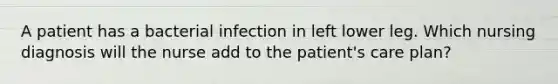 A patient has a bacterial infection in left lower leg. Which nursing diagnosis will the nurse add to the patient's care plan?