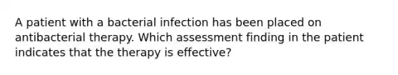 A patient with a bacterial infection has been placed on antibacterial therapy. Which assessment finding in the patient indicates that the therapy is effective?