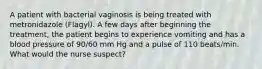 A patient with bacterial vaginosis is being treated with metronidazole (Flagyl). A few days after beginning the treatment, the patient begins to experience vomiting and has a blood pressure of 90/60 mm Hg and a pulse of 110 beats/min. What would the nurse suspect?