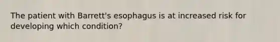 The patient with Barrett's esophagus is at increased risk for developing which condition?