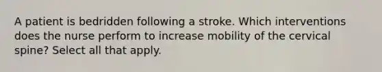 A patient is bedridden following a stroke. Which interventions does the nurse perform to increase mobility of the cervical spine? Select all that apply.