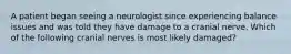 A patient began seeing a neurologist since experiencing balance issues and was told they have damage to a cranial nerve. Which of the following cranial nerves is most likely damaged?