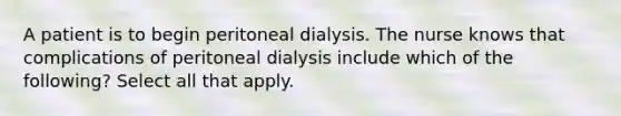 A patient is to begin peritoneal dialysis. The nurse knows that complications of peritoneal dialysis include which of the following? Select all that apply.