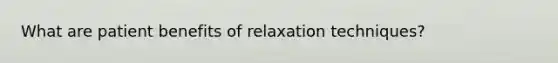 What are patient benefits of relaxation techniques?