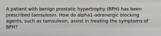 A patient with benign prostatic hypertrophy (BPH) has been prescribed tamsulosin. How do alpha1-adrenergic blocking agents, such as tamsulosin, assist in treating the symptoms of BPH?