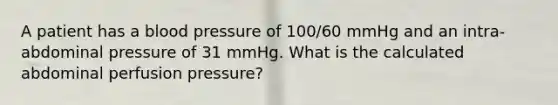 A patient has a blood pressure of 100/60 mmHg and an intra-abdominal pressure of 31 mmHg. What is the calculated abdominal perfusion pressure?