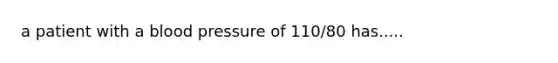 a patient with a blood pressure of 110/80 has.....