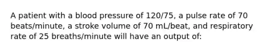 A patient with a blood pressure of 120/75, a pulse rate of 70 beats/minute, a stroke volume of 70 mL/beat, and respiratory rate of 25 breaths/minute will have an output of: