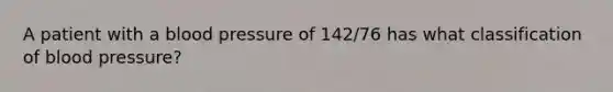 A patient with a blood pressure of 142/76 has what classification of blood pressure?