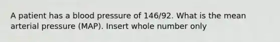 A patient has a blood pressure of 146/92. What is the mean arterial pressure (MAP). Insert whole number only