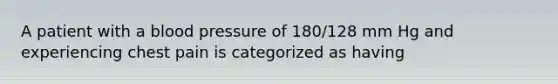 A patient with a blood pressure of 180/128 mm Hg and experiencing chest pain is categorized as having