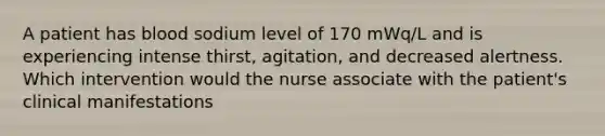 A patient has blood sodium level of 170 mWq/L and is experiencing intense thirst, agitation, and decreased alertness. Which intervention would the nurse associate with the patient's clinical manifestations