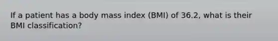 If a patient has a body mass index (BMI) of 36.2, what is their BMI classification?