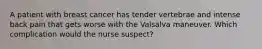 A patient with breast cancer has tender vertebrae and intense back pain that gets worse with the Valsalva maneuver. Which complication would the nurse suspect?