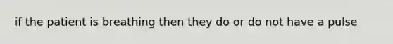 if the patient is breathing then they do or do not have a pulse